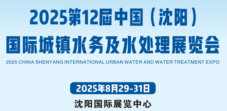 沈阳城镇水务展|2025第12届中国（沈阳）国际城镇水务及水处理展|8月29-31号开幕